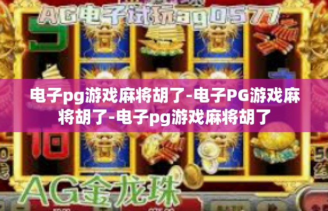 电子pg游戏麻将胡了-电子PG游戏麻将胡了-电子pg游戏麻将胡了
