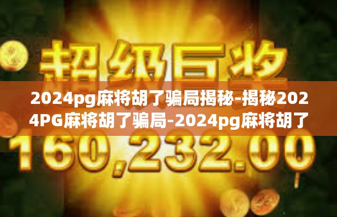 2024pg麻将胡了骗局揭秘-揭秘2024PG麻将胡了骗局-2024pg麻将胡了骗局揭秘
