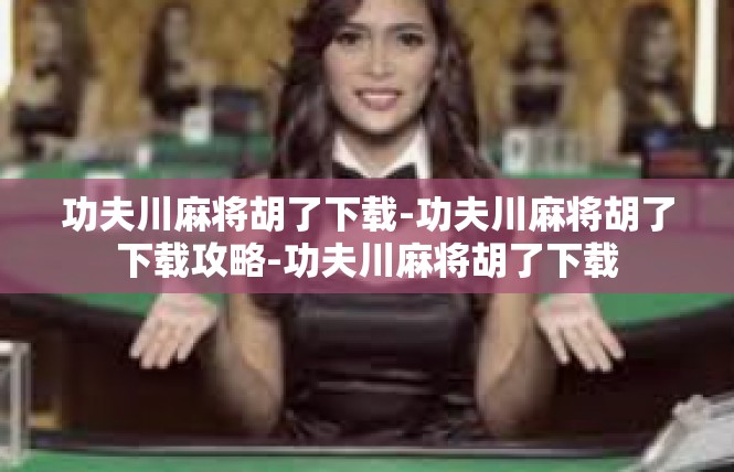 功夫川麻将胡了下载-功夫川麻将胡了下载攻略-功夫川麻将胡了下载