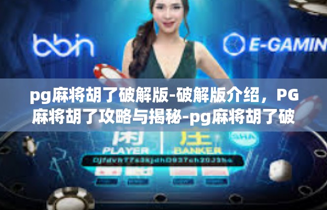 pg麻将胡了破解版-破解版介绍，PG麻将胡了攻略与揭秘-pg麻将胡了破解版