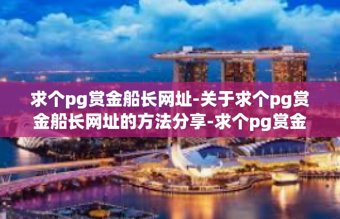 求个pg赏金船长网址-关于求个pg赏金船长网址的方法分享-求个pg赏金船长网址