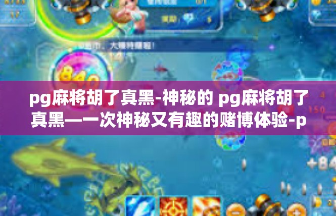 pg麻将胡了真黑-神秘的 pg麻将胡了真黑—一次神秘又有趣的赌博体验-pg麻将胡了真黑