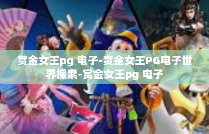 赏金女王pg 电子-赏金女王PG电子世界探索-赏金女王pg 电子