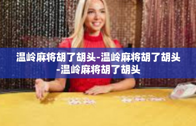 温岭麻将胡了胡头-温岭麻将胡了胡头-温岭麻将胡了胡头