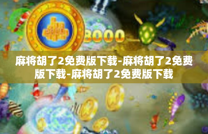 麻将胡了2免费版下载-麻将胡了2免费版下载-麻将胡了2免费版下载