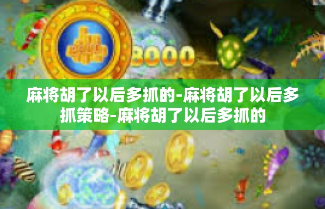 麻将胡了以后多抓的-麻将胡了以后多抓策略-麻将胡了以后多抓的