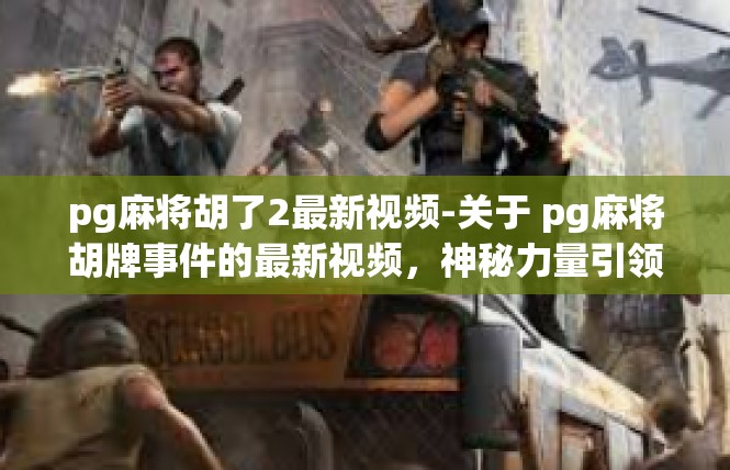 pg麻将胡了2最新视频-关于 pg麻将胡牌事件的最新视频，神秘力量引领玩家踏上传奇之路-pg麻将胡了2最新视频