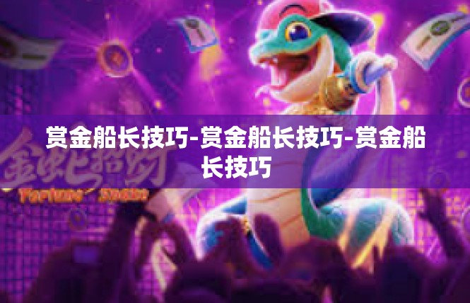 赏金船长技巧-赏金船长技巧-赏金船长技巧