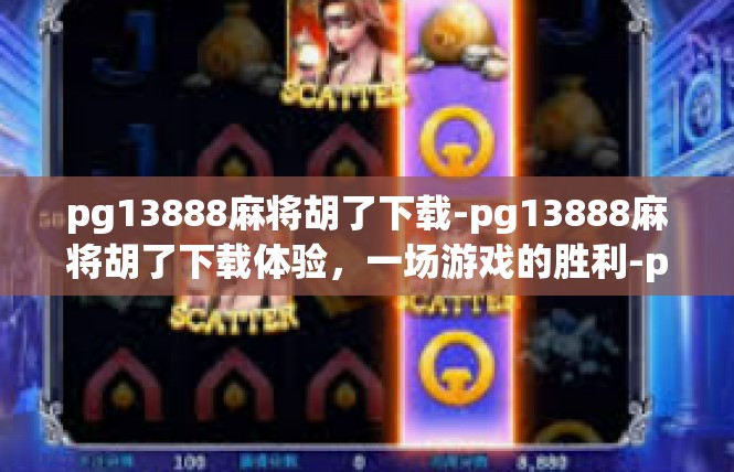pg13888麻将胡了下载-pg13888麻将胡了下载体验，一场游戏的胜利-pg13888麻将胡了下载