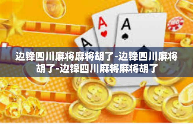 边锋四川麻将麻将胡了-边锋四川麻将胡了-边锋四川麻将麻将胡了