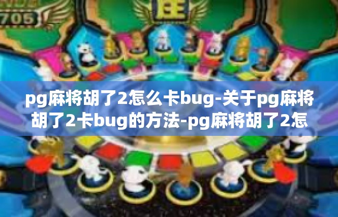 pg麻将胡了2怎么卡bug-关于pg麻将胡了2卡bug的方法-pg麻将胡了2怎么卡bug