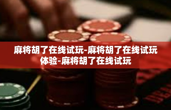 麻将胡了在线试玩-麻将胡了在线试玩体验-麻将胡了在线试玩