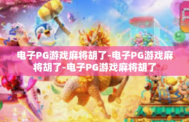 电子PG游戏麻将胡了-电子PG游戏麻将胡了-电子PG游戏麻将胡了