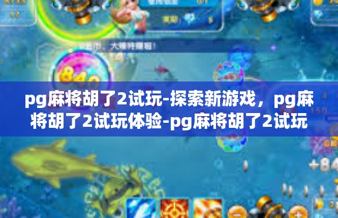 pg麻将胡了2试玩-探索新游戏，pg麻将胡了2试玩体验-pg麻将胡了2试玩
