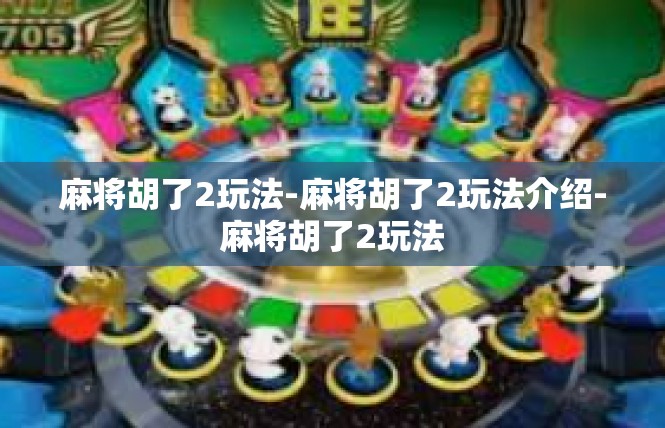 麻将胡了2玩法-麻将胡了2玩法介绍-麻将胡了2玩法