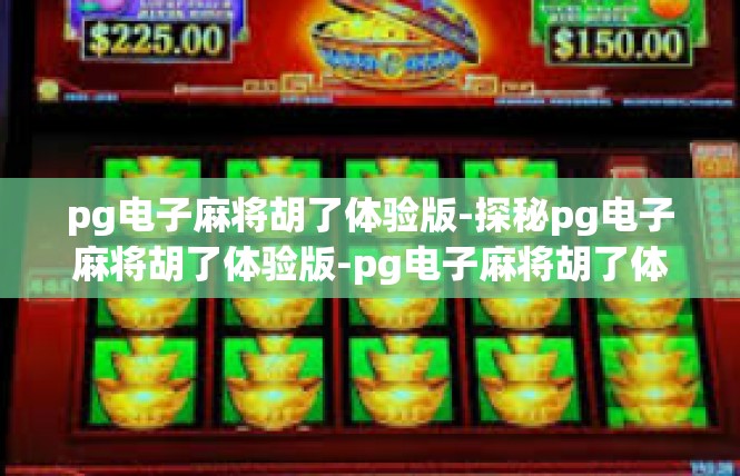 pg电子麻将胡了体验版-探秘pg电子麻将胡了体验版-pg电子麻将胡了体验版