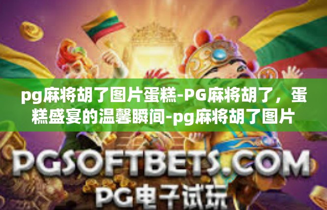pg麻将胡了图片蛋糕-PG麻将胡了，蛋糕盛宴的温馨瞬间-pg麻将胡了图片蛋糕