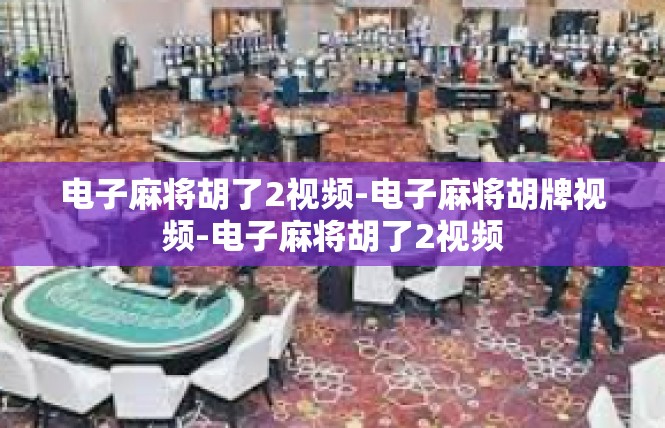 电子麻将胡了2视频-电子麻将胡牌视频-电子麻将胡了2视频