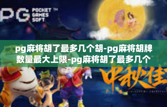pg麻将胡了最多几个胡-pg麻将胡牌数量最大上限-pg麻将胡了最多几个胡