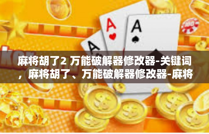 麻将胡了2 万能破解器修改器-关键词，麻将胡了、万能破解器修改器-麻将胡了2 万能破解器修改器