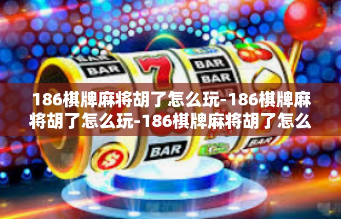 186棋牌麻将胡了怎么玩-186棋牌麻将胡了怎么玩-186棋牌麻将胡了怎么玩