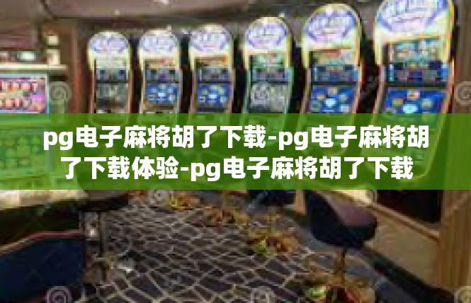 pg电子麻将胡了下载-pg电子麻将胡了下载体验-pg电子麻将胡了下载