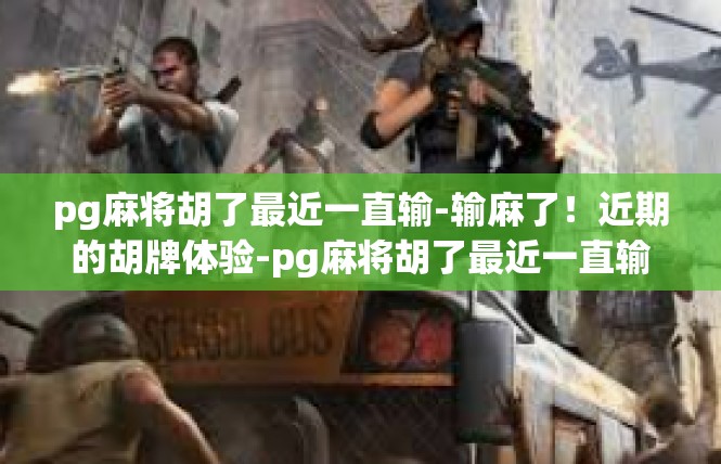 pg麻将胡了最近一直输-输麻了！近期的胡牌体验-pg麻将胡了最近一直输
