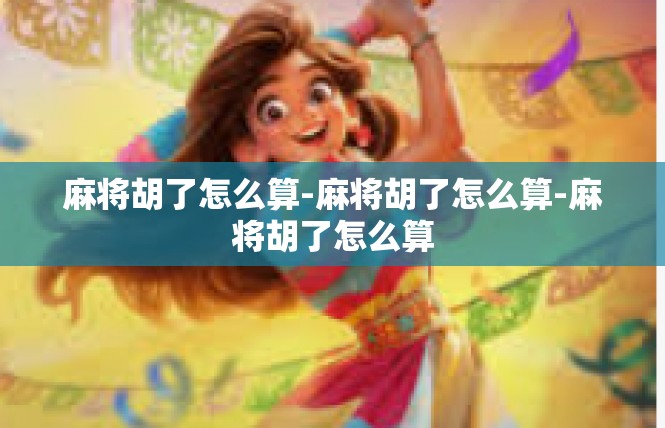 麻将胡了怎么算-麻将胡了怎么算-麻将胡了怎么算