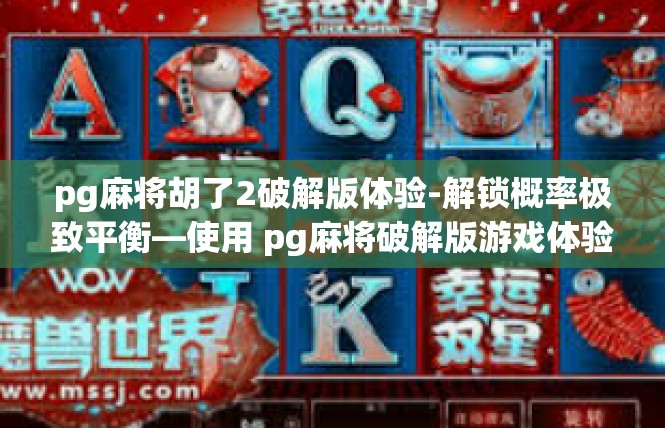 pg麻将胡了2破解版体验-解锁概率极致平衡—使用 pg麻将破解版游戏体验感受-pg麻将胡了2破解版体验