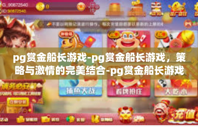 pg赏金船长游戏-pg赏金船长游戏，策略与激情的完美结合-pg赏金船长游戏