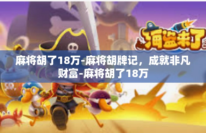 麻将胡了18万-麻将胡牌记，成就非凡财富-麻将胡了18万