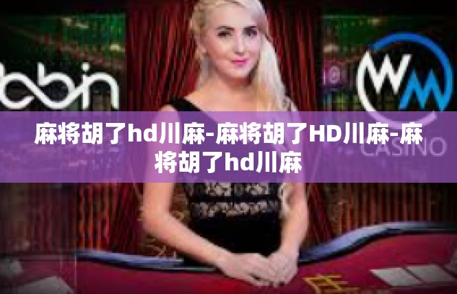 麻将胡了hd川麻-麻将胡了HD川麻-麻将胡了hd川麻