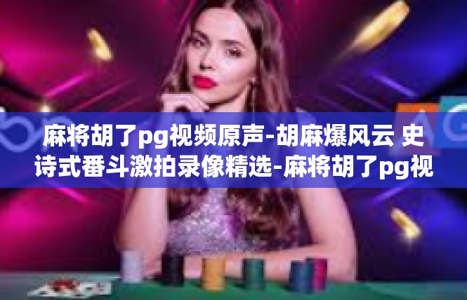 麻将胡了pg视频原声-胡麻爆风云 史诗式番斗激拍录像精选-麻将胡了pg视频原声