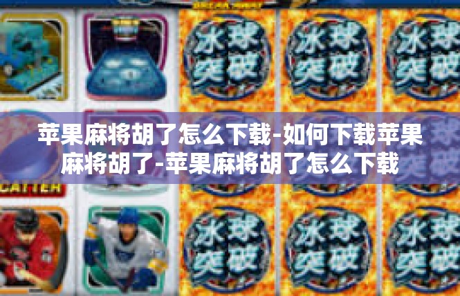 苹果麻将胡了怎么下载-如何下载苹果麻将胡了-苹果麻将胡了怎么下载