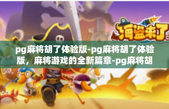 pg麻将胡了体验版-pg麻将胡了体验版，麻将游戏的全新篇章-pg麻将胡了体验版