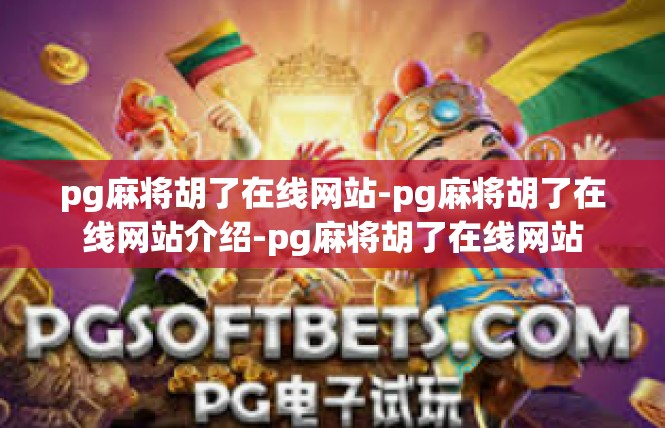 pg麻将胡了在线网站-pg麻将胡了在线网站介绍-pg麻将胡了在线网站