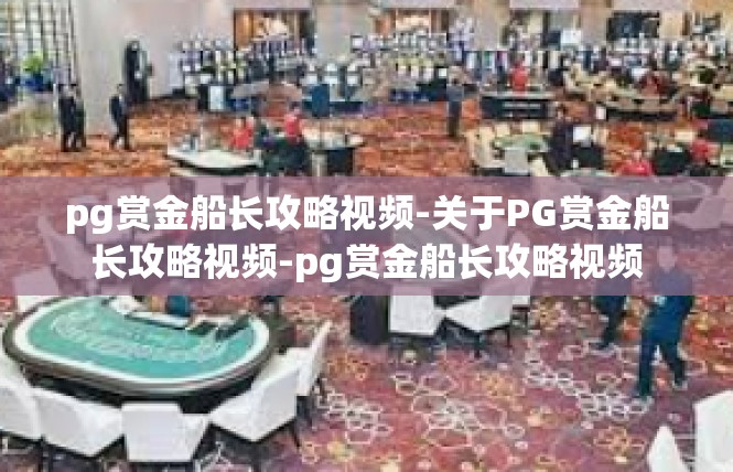 pg赏金船长攻略视频-关于PG赏金船长攻略视频-pg赏金船长攻略视频