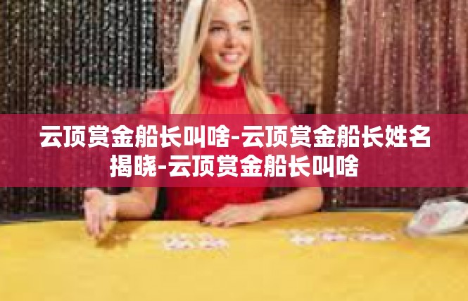 云顶赏金船长叫啥-云顶赏金船长姓名揭晓-云顶赏金船长叫啥