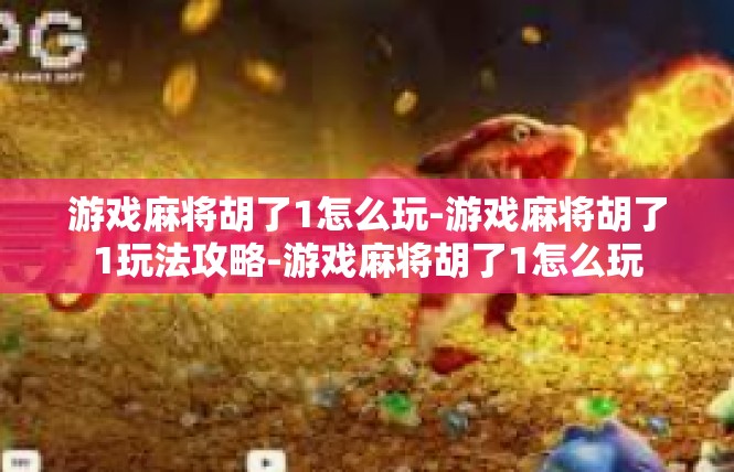 游戏麻将胡了1怎么玩-游戏麻将胡了1玩法攻略-游戏麻将胡了1怎么玩