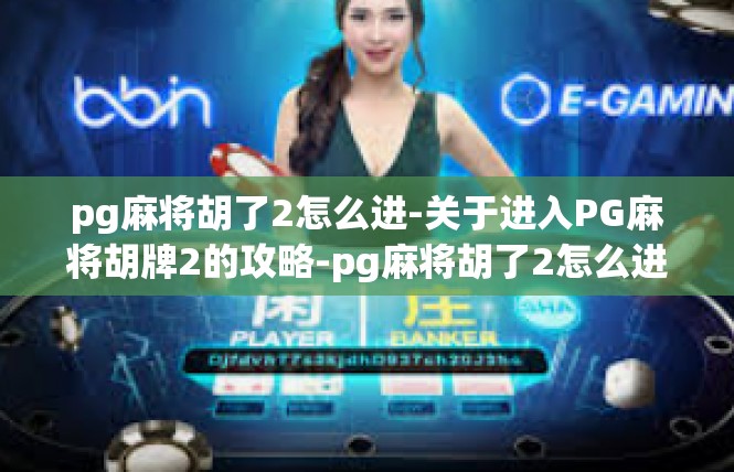 pg麻将胡了2怎么进-关于进入PG麻将胡牌2的攻略-pg麻将胡了2怎么进