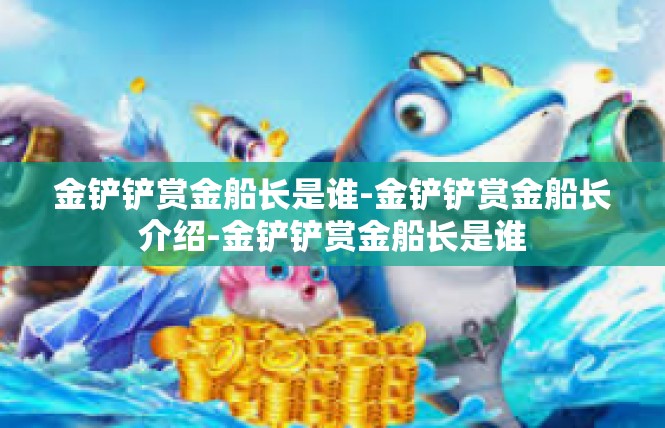 金铲铲赏金船长是谁-金铲铲赏金船长介绍-金铲铲赏金船长是谁