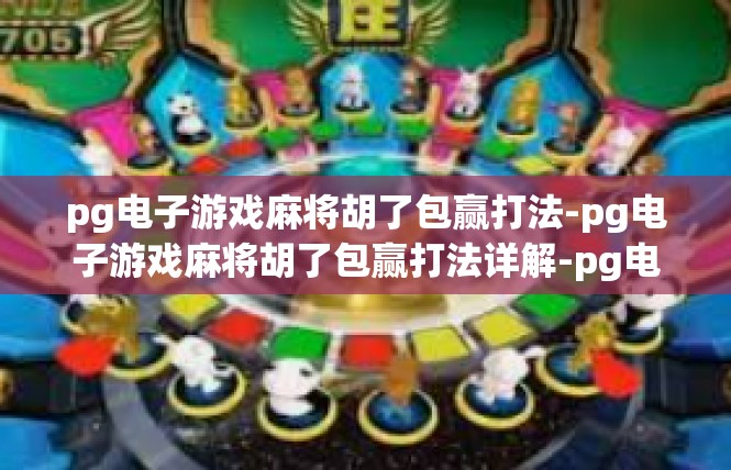 pg电子游戏麻将胡了包赢打法-pg电子游戏麻将胡了包赢打法详解-pg电子游戏麻将胡了包赢打法