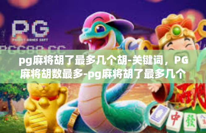 pg麻将胡了最多几个胡-关键词，PG麻将胡数最多-pg麻将胡了最多几个胡
