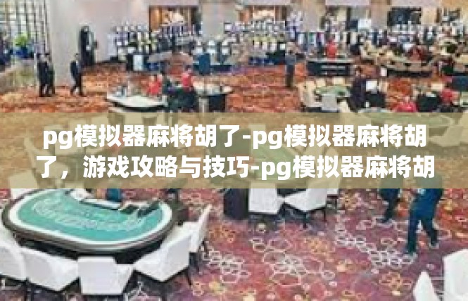 pg模拟器麻将胡了-pg模拟器麻将胡了，游戏攻略与技巧-pg模拟器麻将胡了