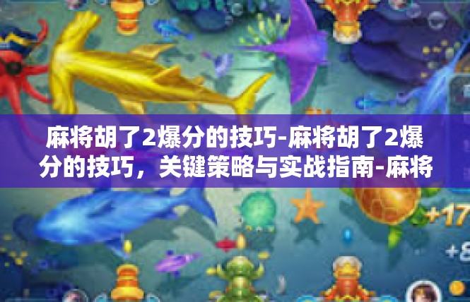 麻将胡了2爆分的技巧-麻将胡了2爆分的技巧，关键策略与实战指南-麻将胡了2爆分的技巧