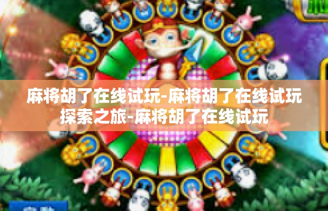 麻将胡了在线试玩-麻将胡了在线试玩探索之旅-麻将胡了在线试玩