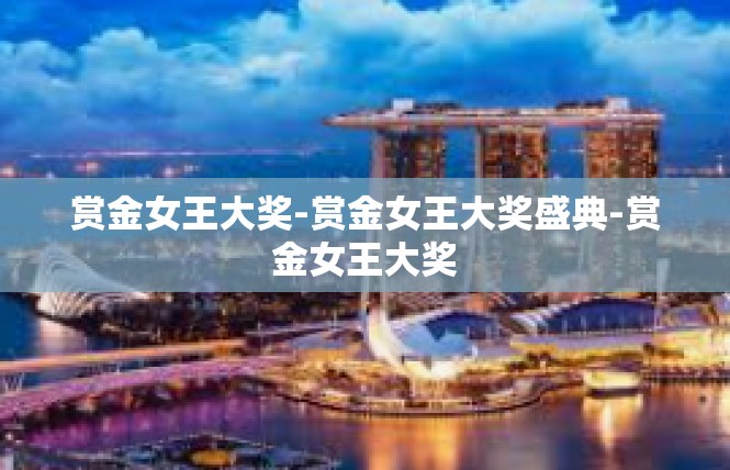 赏金女王大奖-赏金女王大奖盛典-赏金女王大奖