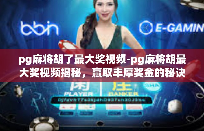 pg麻将胡了最大奖视频-pg麻将胡最大奖视频揭秘，赢取丰厚奖金的秘诀-pg麻将胡了最大奖视频