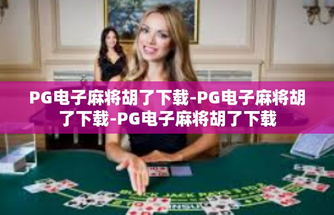 PG电子麻将胡了下载-PG电子麻将胡了下载-PG电子麻将胡了下载
