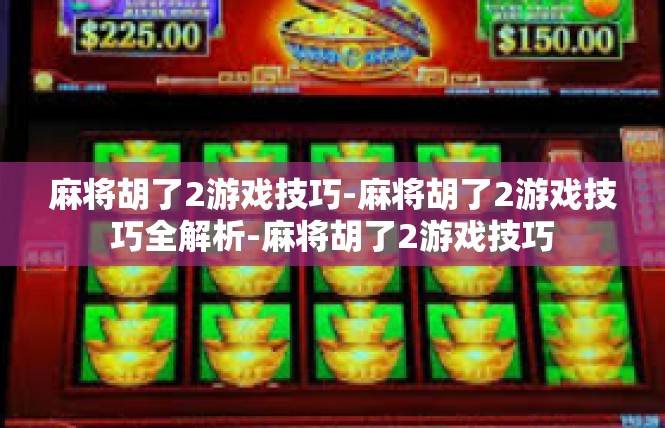 麻将胡了2游戏技巧-麻将胡了2游戏技巧全解析-麻将胡了2游戏技巧